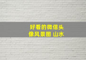 好看的微信头像风景图 山水